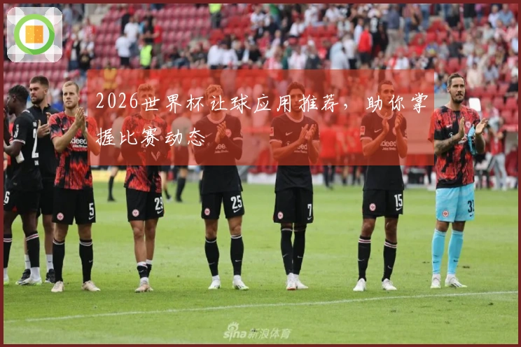 2026世界杯让球应用推荐，助你掌握比赛动态