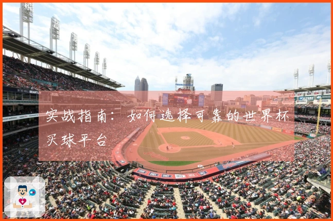 实战指南：如何选择可靠的世界杯买球平台