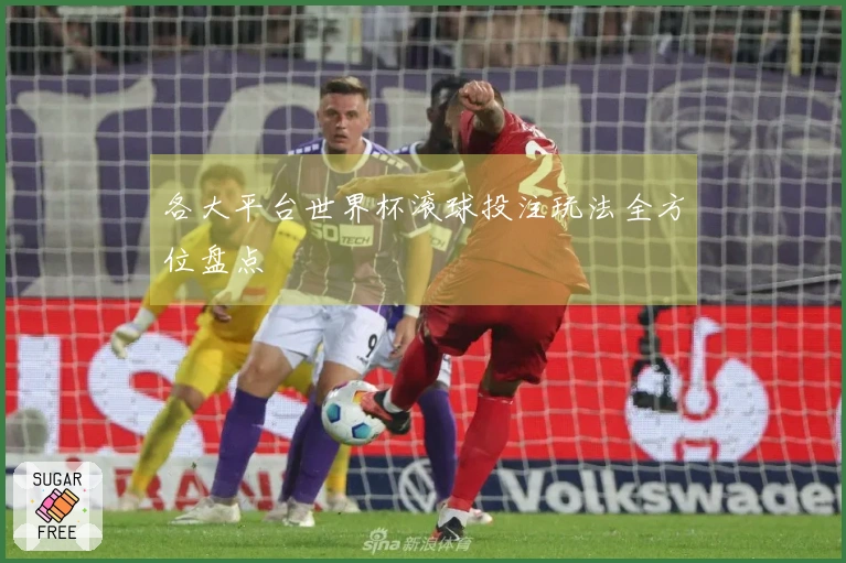 各大平台世界杯滚球投注玩法全方位盘点