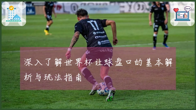深入了解世界杯让球盘口的基本解析与玩法指南
