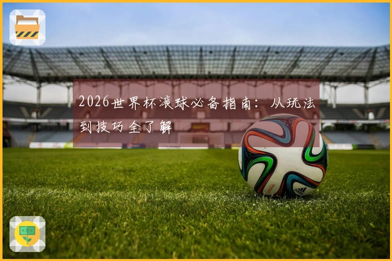 2026世界杯滚球必备指南：从玩法到技巧全了解