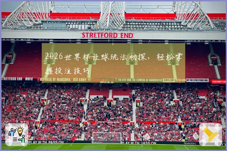 2026世界杯让球玩法初探，轻松掌握投注技巧