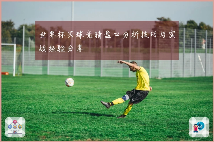 世界杯买球竞猜盘口分析技巧与实战经验分享