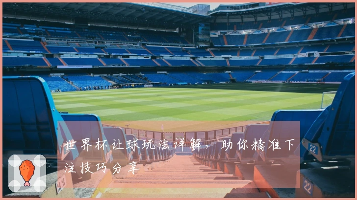 世界杯让球玩法详解，助你精准下注技巧分享