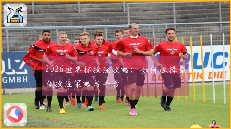 2026世界杯投注攻略：如何选择最佳投注策略与平台