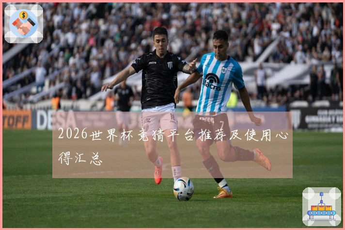 2026世界杯竞猜平台推荐及使用心得汇总