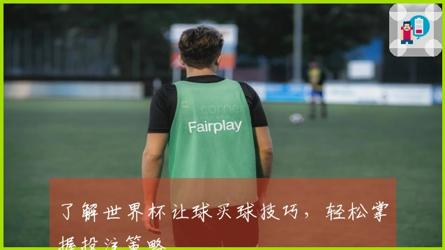 了解世界杯让球买球技巧，轻松掌握投注策略