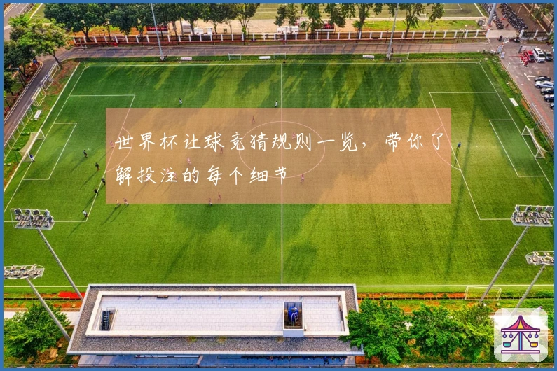 世界杯让球竞猜规则一览，带你了解投注的每个细节